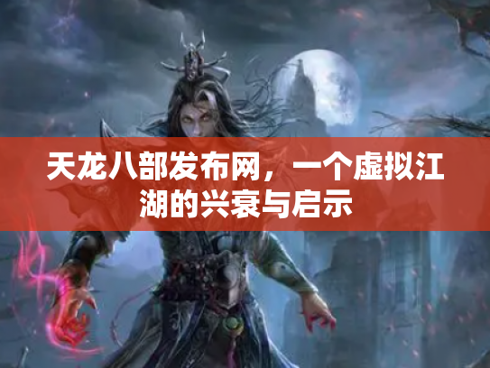 天龙八部发布网，一个虚拟江湖的兴衰与启示