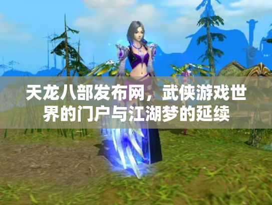 天龙八部发布网，武侠游戏世界的门户与江湖梦的延续