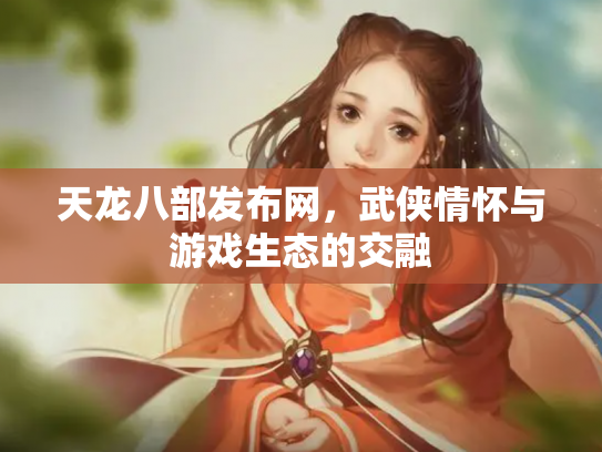 天龙八部发布网，武侠情怀与游戏生态的交融