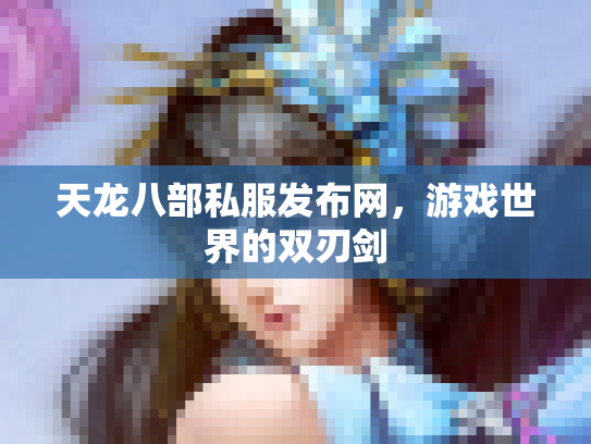 天龙八部私服发布网，游戏世界的双刃剑