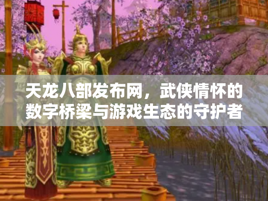 天龙八部发布网，武侠情怀的数字桥梁与游戏生态的守护者