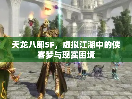 天龙八部SF，虚拟江湖中的侠客梦与现实困境