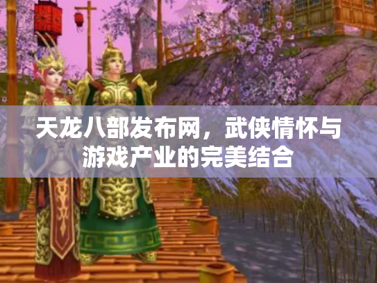 天龙八部发布网，武侠情怀与游戏产业的完美结合