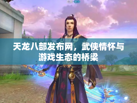 天龙八部发布网，武侠情怀与游戏生态的桥梁