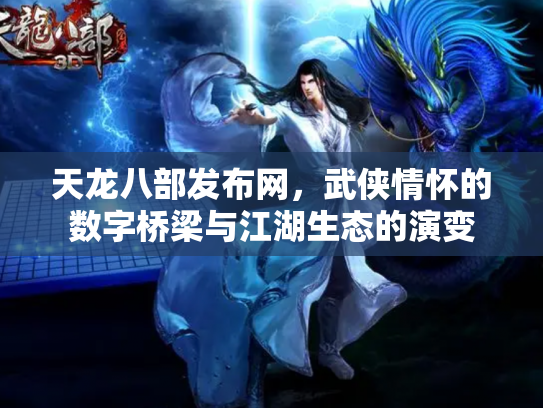 天龙八部发布网，武侠情怀的数字桥梁与江湖生态的演变