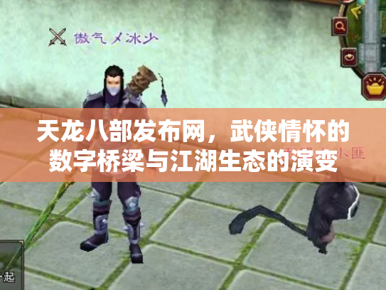 天龙八部发布网，武侠情怀的数字桥梁与江湖生态的演变