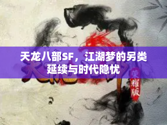 天龙八部SF，江湖梦的另类延续与时代隐忧