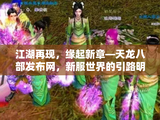 江湖再现，缘起新章—天龙八部发布网，新服世界的引路明灯