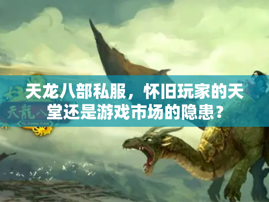 天龙八部私服，怀旧玩家的天堂还是游戏市场的隐患？