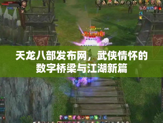 天龙八部发布网，武侠情怀的数字桥梁与江湖新篇