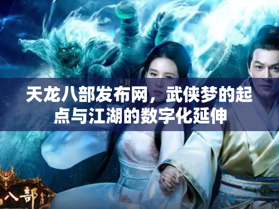 天龙八部发布网，武侠梦的起点与江湖的数字化延伸