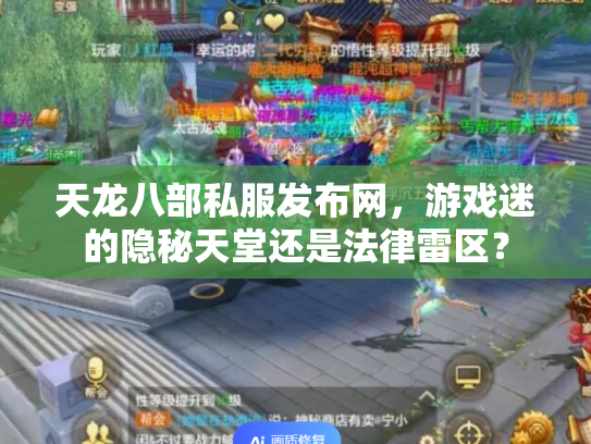 天龙八部私服发布网，游戏迷的隐秘天堂还是法律雷区？