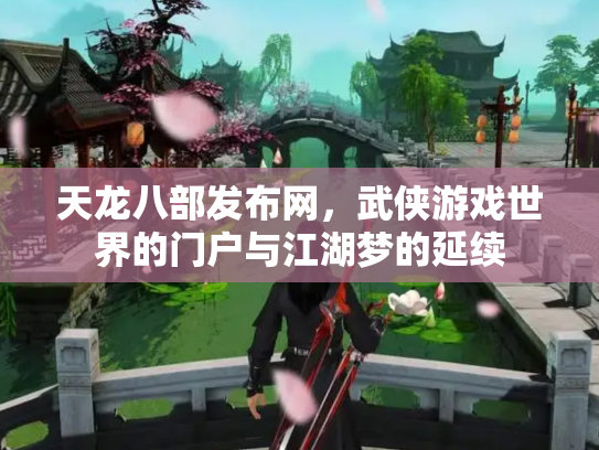 天龙八部发布网，武侠游戏世界的门户与江湖梦的延续