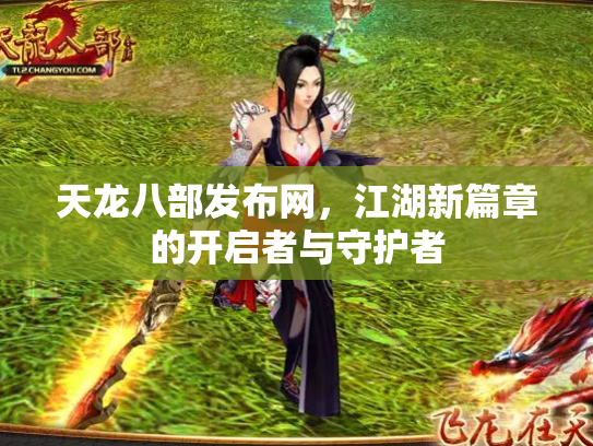 天龙八部发布网，江湖新篇章的开启者与守护者