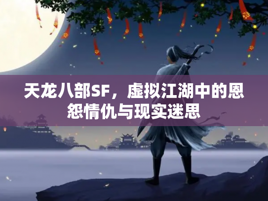 天龙八部SF，虚拟江湖中的恩怨情仇与现实迷思