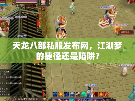 天龙八部私服发布网，江湖梦的捷径还是陷阱？