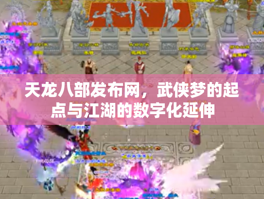 天龙八部发布网，武侠梦的起点与江湖的数字化延伸