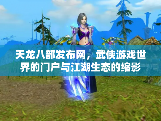天龙八部发布网，武侠游戏世界的门户与江湖生态的缩影