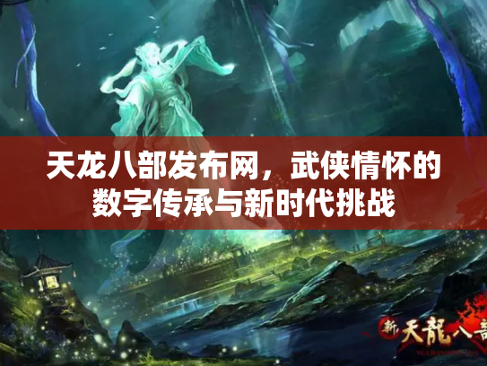 天龙八部发布网，武侠情怀的数字传承与新时代挑战