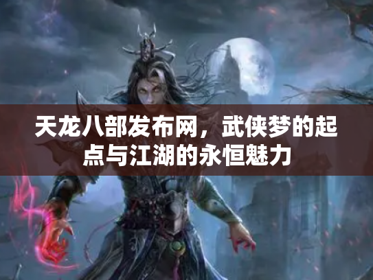 天龙八部发布网，武侠梦的起点与江湖的永恒魅力