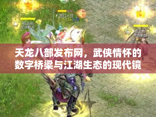天龙八部发布网，武侠情怀的数字桥梁与江湖生态的现代镜像
