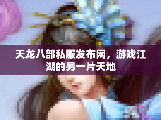 天龙八部私服发布网，游戏江湖的另一片天地