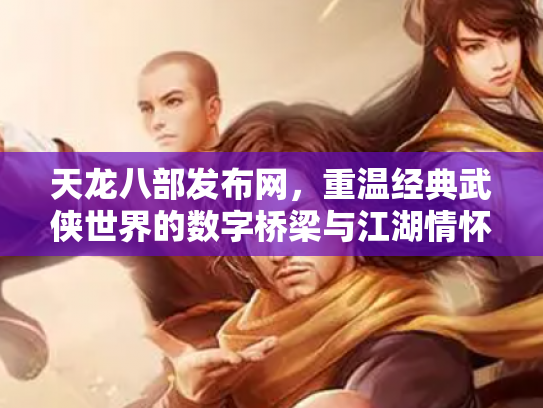 天龙八部发布网，重温经典武侠世界的数字桥梁与江湖情怀