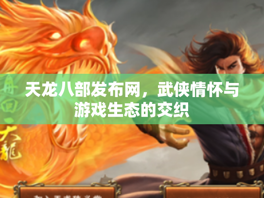 天龙八部发布网，武侠情怀与游戏生态的交织