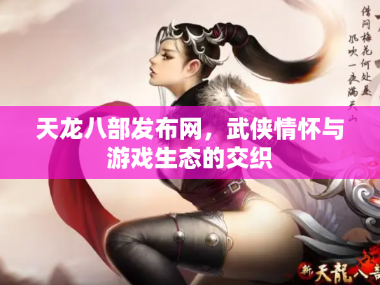 天龙八部发布网，武侠情怀与游戏生态的交织