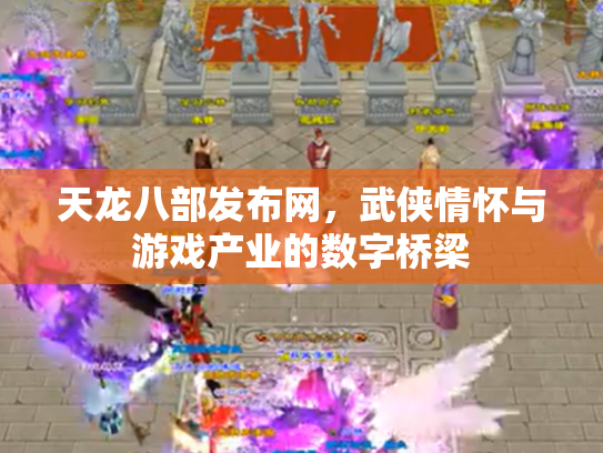 天龙八部发布网，武侠情怀与游戏产业的数字桥梁