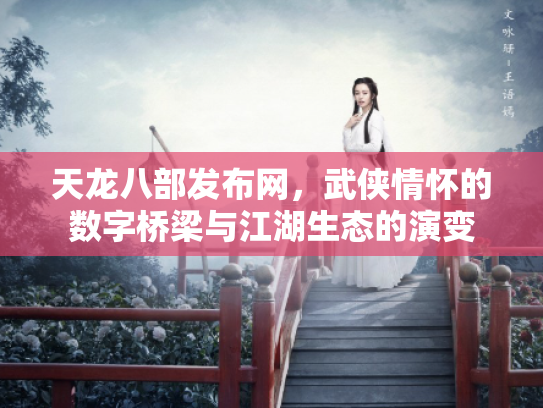 天龙八部发布网，武侠情怀的数字桥梁与江湖生态的演变