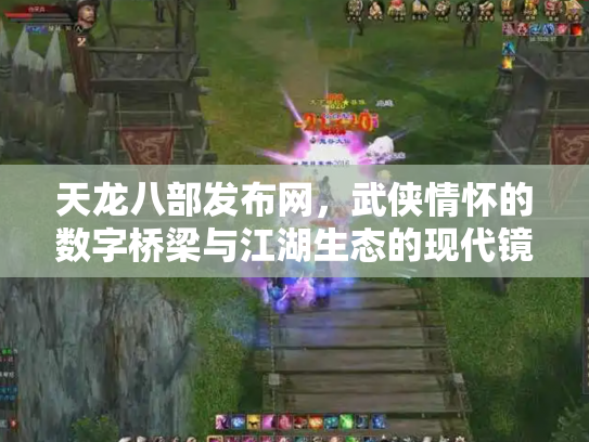 天龙八部发布网，武侠情怀的数字桥梁与江湖生态的现代镜像
