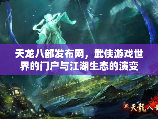 天龙八部发布网，武侠游戏世界的门户与江湖生态的演变