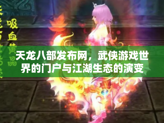 天龙八部发布网，武侠游戏世界的门户与江湖生态的演变