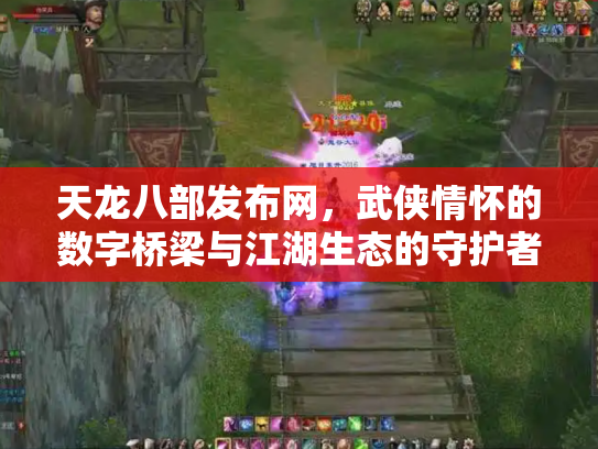 天龙八部发布网，武侠情怀的数字桥梁与江湖生态的守护者