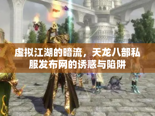 虚拟江湖的暗流，天龙八部私服发布网的诱惑与陷阱