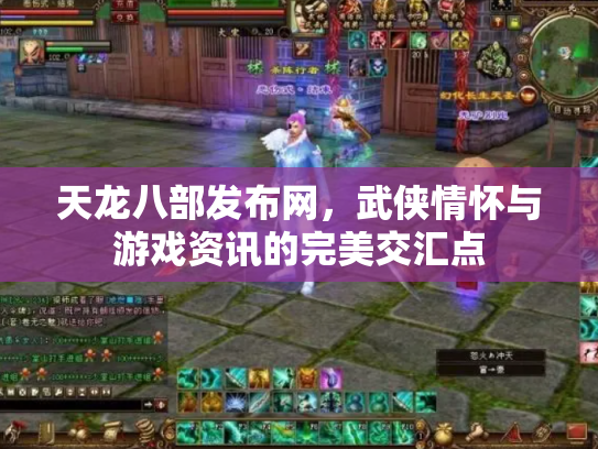 天龙八部发布网，武侠情怀与游戏资讯的完美交汇点