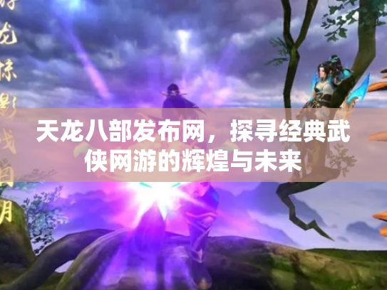 天龙八部发布网，探寻经典武侠网游的辉煌与未来