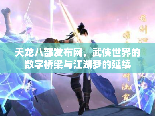 天龙八部发布网，武侠世界的数字桥梁与江湖梦的延续