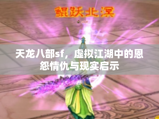 天龙八部sf，虚拟江湖中的恩怨情仇与现实启示