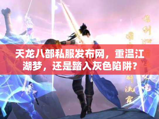 天龙八部私服发布网，重温江湖梦，还是踏入灰色陷阱？