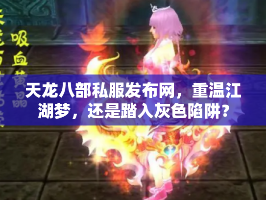 天龙八部私服发布网，重温江湖梦，还是踏入灰色陷阱？