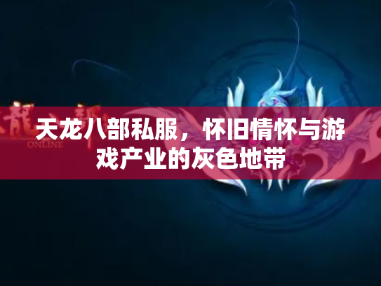 天龙八部私服，怀旧情怀与游戏产业的灰色地带