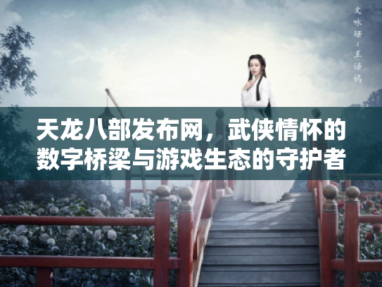 天龙八部发布网，武侠情怀的数字桥梁与游戏生态的守护者