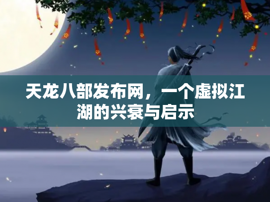 天龙八部发布网，一个虚拟江湖的兴衰与启示
