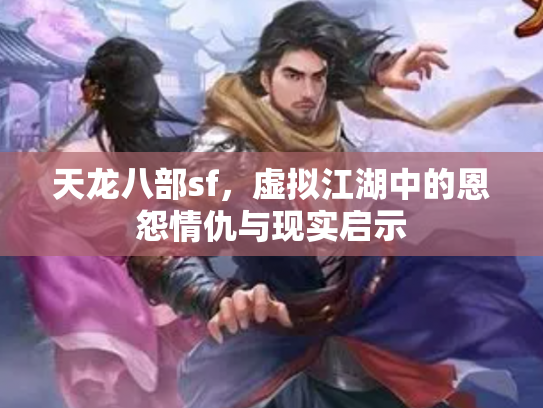 天龙八部sf，虚拟江湖中的恩怨情仇与现实启示