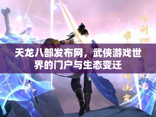 天龙八部发布网，武侠游戏世界的门户与生态变迁