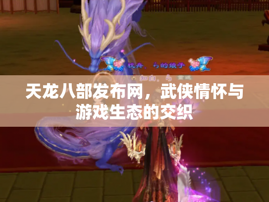 天龙八部发布网，武侠情怀与游戏生态的交织