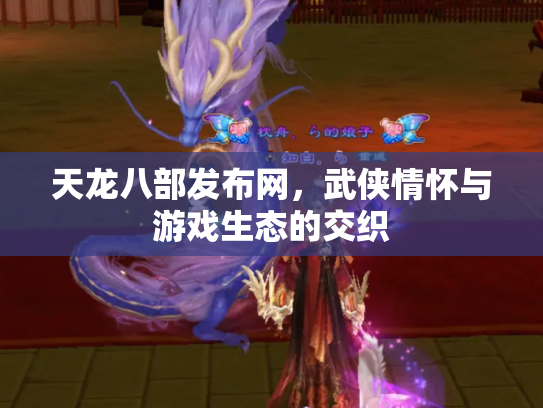 天龙八部发布网，武侠情怀与游戏生态的交织