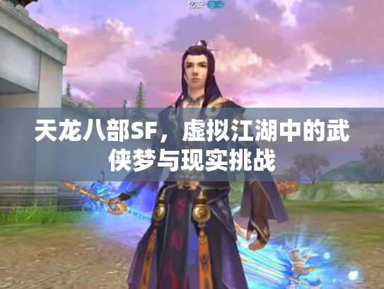 天龙八部SF，虚拟江湖中的武侠梦与现实挑战